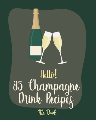 Hello! 85 Champagne Drink Recipes: Best Champagne Drink Cookbook Ever For Beginners [Book 1] Cover Image