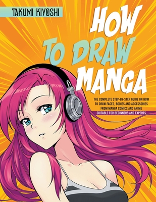 How to Draw Manga: The Complete Step-by-Step Guide on How to Draw Faces, Bodies and Accessories from Manga Comics and Anime. Suitable for Cover Image