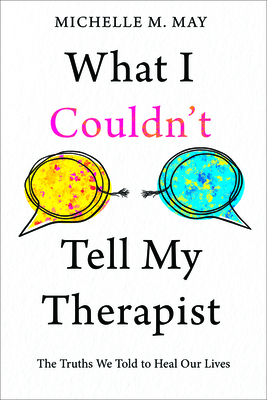 What I Couldn't Tell My Therapist: The Truths We Told to Heal Our Lives By Michelle M. May Cover Image