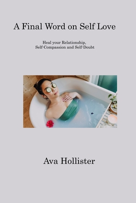 A Final Word on Self Love: Heal your Relationship, Self-Compassion and Self-Doubt By Ava Hollister Cover Image