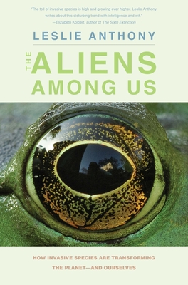 The Aliens Among Us: How Invasive Species Are Transforming the Planet—and Ourselves By Leslie Anthony Cover Image