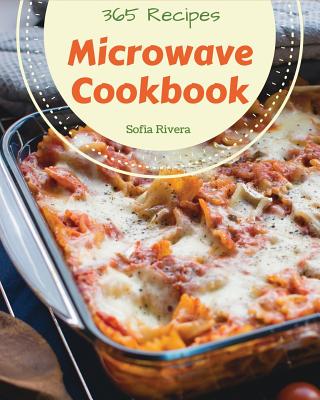 Microwave Cookbook 365: Enjoy 365 Days With Amazing Microwave Recipes In Your Own Microwave Cookbook! [Book 1] By Sofia Rivera Cover Image