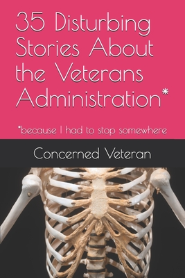 35 Disturbing Stories About the Veterans Administration*: *because I had to stop somewhere By Concerned Veteran Cover Image