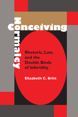 Conceiving Normalcy: Rhetoric, Law, and the Double Binds of Infertility (Rhetoric, Culture, and Social Critique) Cover Image