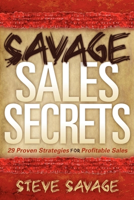 Savage Sales Secrets: 29 Proven Strategies for Profitable Sales By Steve Savage Cover Image