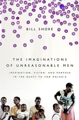 The Imaginations of Unreasonable Men: Inspiration, Vision, and Purpose in the Quest to End Malaria Cover Image