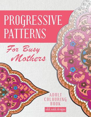 Progressive Patterns - For Busy Mothers: Adult Colouring Book Cover Image