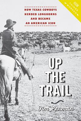 Up the Trail: How Texas Cowboys Herded Longhorns and Became an American Icon (How Things Worked) By Tim Lehman Cover Image