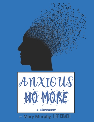 Anxious No More - A Workbook: Help Manage Anxiety, Depression & Stress - 36 Exercises and Worksheets for Practical Application Cover Image