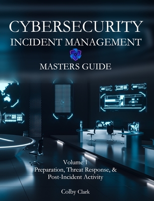 Cybersecurity Incident Management Masters Guide: Volume 1 - Preparation, Threat Response, & Post-Incident Activity By Ireland J. Clark (Illustrator), Colby A. Clark Cover Image