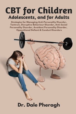 CBT for Children, Adolescents, and Adults: Strategies for Managing Anti-Personality, Disruptive Behaviour, Anti-Social Personality, Avoidant Personali Cover Image