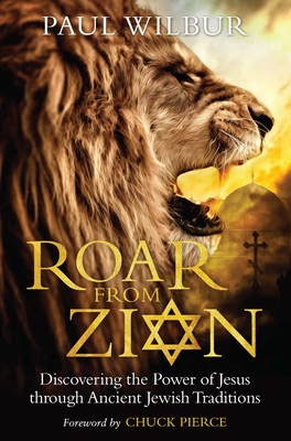 Roar from Zion: Discovering the Power of Jesus Through Ancient Jewish Traditions By Paul Wilbur, Chuck Pierce (Foreword by) Cover Image