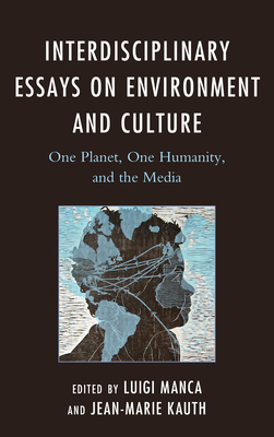 Interdisciplinary Essays on Environment and Culture: One Planet, One Humanity, and the Media (Ecocritical Theory and Practice) By Luigi Manca (Editor), Jean-Marie Kauth (Editor), Chris Birks (Contribution by) Cover Image