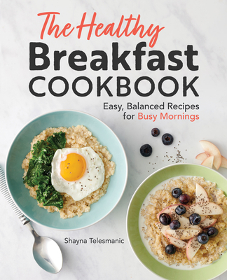 The Healthy Breakfast Cookbook: Easy, Balanced Recipes for Busy Mornings