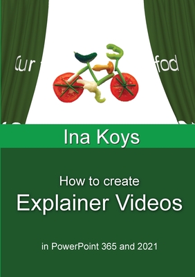 How to create Explainer Videos: in PowerPoint 365 and 2021 By Ina Koys Cover Image