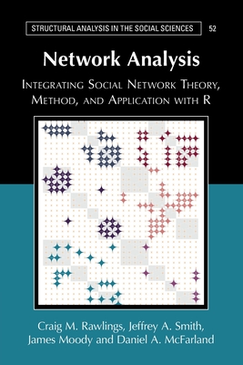 Network Analysis: Integrating Social Network Theory, Method, and Application with R (Structural Analysis in the Social Sciences) Cover Image