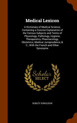 Medical Lexicon: A Dictionary of Medical Science; Containing a Concise Explanation of the Various Subjects and Terms of Physiology, Pat Cover Image