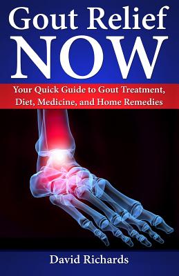 Gout Relief Now: Your Quick Guide to Gout Treatment, Diet, Medicine, and Home Remedies (Natural Health & Natural Cures)