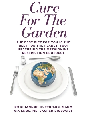 Cure For The Garden: The Best Diet For You Is The Best For The Planet Too! Featuring The Methionine Restriction Protocol Cover Image