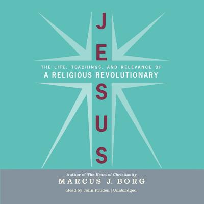 Jesus: The Life, Teachings, and Relevance of a Religious Revolutionary By Marcus J. Borg, John Pruden (Read by) Cover Image