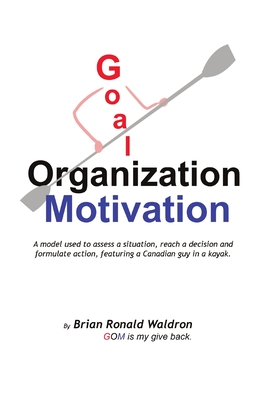 Goal Organization Motivation: A model used to assess a situation, reach a decision and formulate action, featuring a Canadian guy in a kayak. By Brian Waldron Cover Image