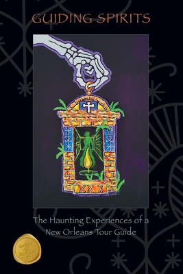 Guiding Spirits - The Haunting Experiences of a New Orleans Tour Guide Cover Image