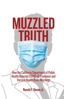 Muzzled Truth: How The California Dept. of Public Health Rejected COVID-19 Treatment and Vaccine Health Risks Warnings By Jr. Owens, Ronald F. Cover Image