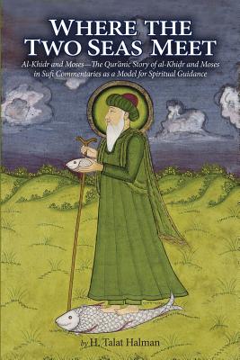 Where the Two Seas Meet: Al-Khidr and Moses—The Qur’anic Story of al-Khidr and Moses in Sufi Commentaries as a Model for Spiritual Guidance