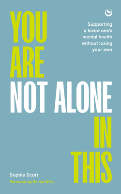 You Are Not Alone In This: Supporting a Loved One’s Mental Health Without Losing Your Own By Sophie Scott, Emma Willis (Foreword by) Cover Image