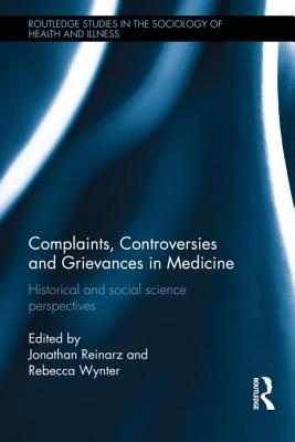 Complaints, Controversies and Grievances in Medicine: Historical and Social Science Perspectives (Routledge Studies in the Sociology of Health and Illness) By Jonathan Reinarz (Editor), Rebecca Wynter (Editor) Cover Image