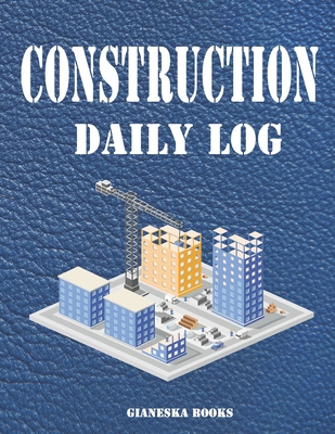 Construction Daily Log: Quick and Easy Record Daily Activities on the Job Site. Keep Track of Projects, Schedules, Equipment, Contractors, Sub By Gianeska Logbooks Cover Image