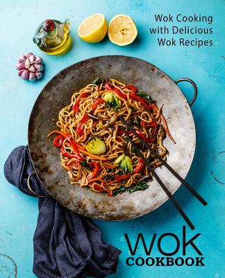 Wok Cookbook: Wok Cooking with Delicious Wok Recipes (2nd Edition) Cover Image