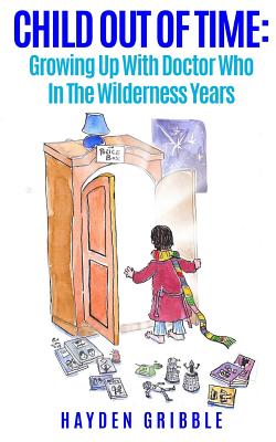 Child Out Of Time: Growing Up With Doctor Who In The Wilderness Years By Hayden Gribble, Andrew Smith (Foreword by), Paul Magrs (Illustrator) Cover Image