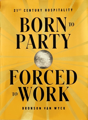 Born to Party, Forced to Work: 21st Century Hospitality By Bronson Van Wyck Cover Image