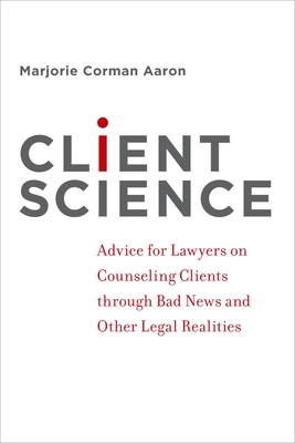 Client Science: Advice for Lawyers on Counseling Clients Through Bad News and Other Legal Realities Cover Image