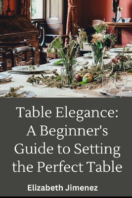 Table Elegance 101: A Beginner's Guide to Setting the Perfect Table Cover Image