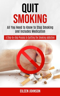 Quit Smoking: A Step-by-step Process to Quitting the Smoking Addiction (All You Need to Know to Stop Smoking and Includes Medication Cover Image