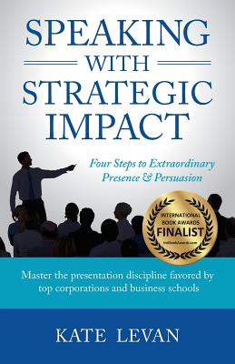 Speaking with Strategic Impact: Four Steps to Extraordinary Presence & Persuasion By Kate Levan Cover Image