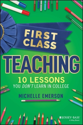 First Class Teaching: 10 Lessons You Don't Learn in College By Michelle Emerson Cover Image