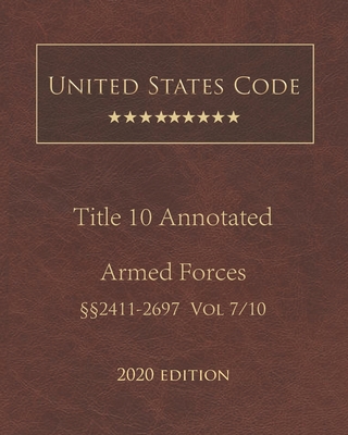 United States Code Annotated Title 10 Armed Forces 2020 Edition §§2411 - 2697 Volume 7/10 By Jason Lee (Editor), United States Government Cover Image