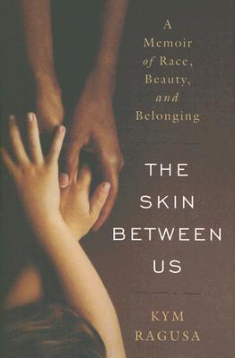 The Skin Between Us: A Memoir of Race, Beauty, and Belonging By Kym Ragusa Cover Image