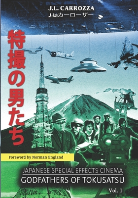 Japanese Special Effects Cinema: Godfathers of Tokusatsu: Vol. 1 By Norman England (Foreword by), Tyler Martin (Contribution by), Patrick Galvan (Contribution by) Cover Image