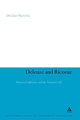 Deleuze and Ricoeur: Disavowed Affinities and the Narrative Self (Continuum Studies in Continental Philosophy #94) By Declan Sheerin Cover Image