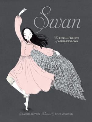 Swan: The Life and Dance of Anna Pavlova By Laurel Snyder, Julie Morstad (Illustrator) Cover Image