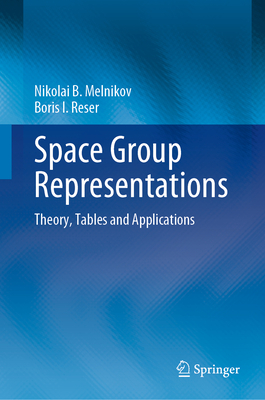 Space Group Representations: Theory, Tables and Applications By Nikolai B. Melnikov, Boris I. Reser Cover Image