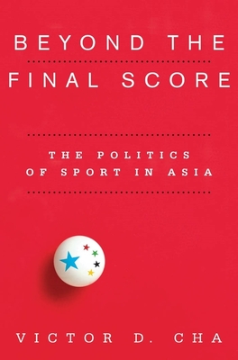 Beyond the Final Score: The Politics of Sport in Asia (Contemporary Asia in the World) By Victor Cha Cover Image