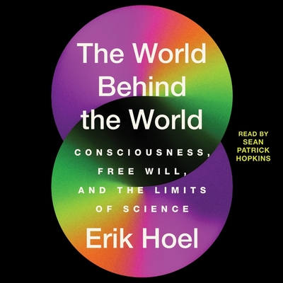 The World Behind the World: Consciousness, Free Will, and the Limits of Science By Erik Hoel, Sean Patrick Hopkins (Read by) Cover Image
