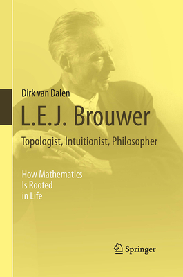 L.E.J. Brouwer - Topologist, Intuitionist, Philosopher: How Mathematics Is Rooted in Life Cover Image