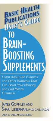 User's Guide to Brain-Boosting Supplements: Learn about the Vitamins and Other Nutrients That Can Boost Your Memory and End Mental Fuzziness (User's Guides (Basic Health)) By James Gormley, Shari Lieberman, Jack Challem (Editor) Cover Image