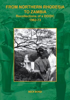 From Northern Rhodesia to Zambia. Recollections of a DO/DC 1962-73 By Mick Bond Cover Image